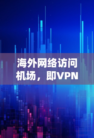 海外网络访问机场，即VPN服务，提供通过加密连接到国外服务器的功能，帮助用户绕过网络限制，保护隐私。选择机场时需考虑服务器位置、加密协议、隐私保护、价格和法律遵守。以下是详细分步解释