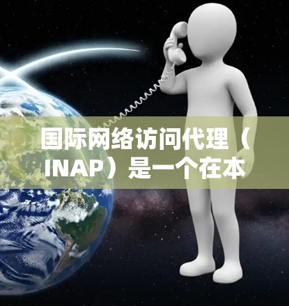 国际网络访问代理（INAP）是一个在本地网络和外部网络之间起到中继作用的网络设备，主要负责处理网络流量转移和NAT（网络地址转换）确保数据能够正确地到达目标网络。以下是对INAP的详细分析和总结