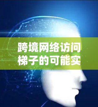 跨境网络访问梯子的可能实现方式