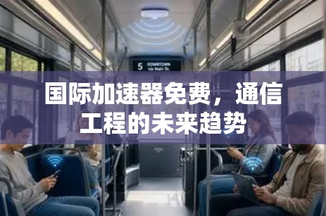 国际加速器免费，通信工程的未来趋势