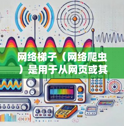 网络梯子（网络爬虫）是用于从网页或其他网络资源中抓取数据的工具。以下是对推荐网络梯子工具的分析和排名