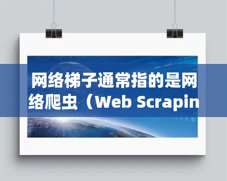 网络梯子通常指的是网络爬虫（Web Scraping）工具或方法，用于从网页中提取数据。根据你的需求和场景，你可以选择不同的工具或方法来实现网络爬虫。以下是一些常用的网络爬虫工具和方法