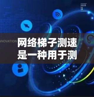 网络梯子测速是一种用于测试网络性能的方法，主要用于衡量网络的带宽、延迟和稳定性。以下是详细的步骤指南，帮助您有效地进行网络测速