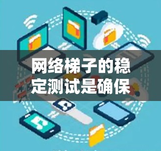 网络梯子的稳定测试是确保其在生产环境中可靠运行的关键过程，涉及多个方面的测试方法。以下是对这些测试方法的详细总结