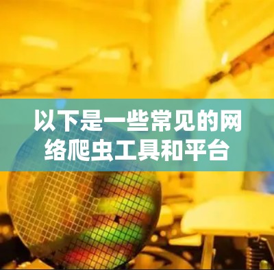 以下是一些常见的网络爬虫工具和平台