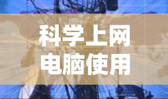 科学上网电脑使用通常指通过互联网访问和利用科学数据、工具或资源进行研究和计算。在现代科学研究中，网络资源已经成为不可或缺的一部分，特别是在大数据时代和云计算的普及下