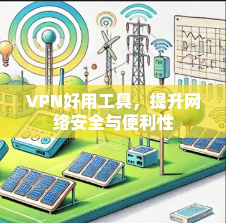 VPN好用工具，提升网络安全与便利性