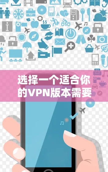 选择一个适合你的VPN版本需要考虑以下几个关键因素，确保你能获得最佳的性能和安全性。以下是根据不同需求推荐的几个优秀VPN