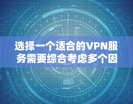 选择一个适合的VPN服务需要综合考虑多个因素，以下是根据您的需求整理出的分步建议