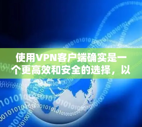 使用VPN客户端确实是一个更高效和安全的选择，以下是详细的总结
