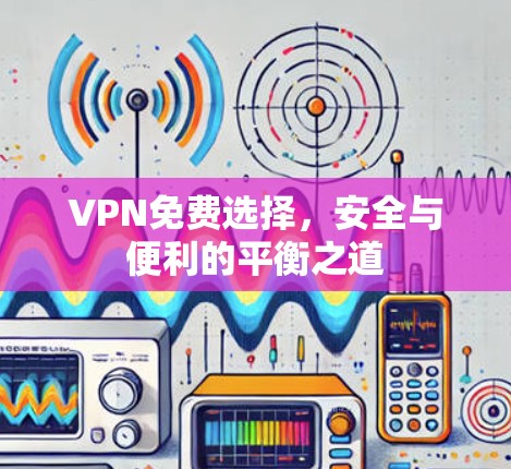 VPN免费选择，安全与便利的平衡之道