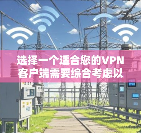选择一个适合您的VPN客户端需要综合考虑以下几个关键因素