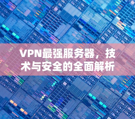 VPN最强服务器，技术与安全的全面解析