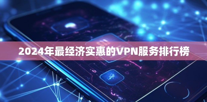 2024年最经济实惠的VPN服务排行榜