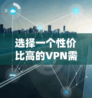 选择一个性价比高的VPN需要综合考虑多个因素，以下是根据您的需求整理出的推荐方案
