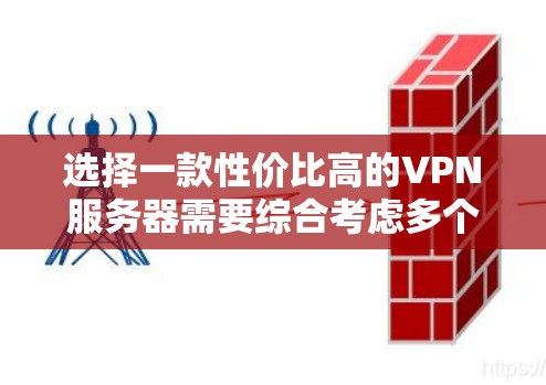 选择一款性价比高的VPN服务器需要综合考虑多个因素，以确保既能满足需求，又能在费用上合理。以下是根据您的需求整理的建议