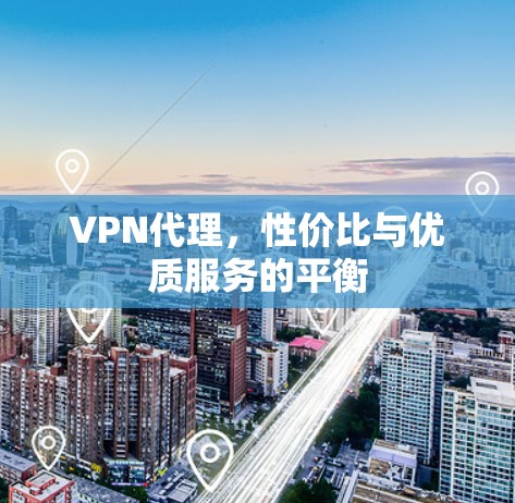 VPN代理，性价比与优质服务的平衡