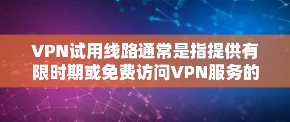 VPN试用线路通常是指提供有限时期或免费访问VPN服务的线路，用户可以在试用期间体验VPN服务的功能和性能。以下是一些常见的VPN试用线路和推荐