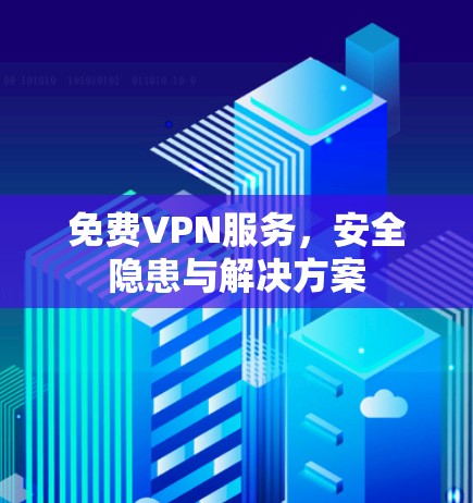 免费VPN服务，安全隐患与解决方案