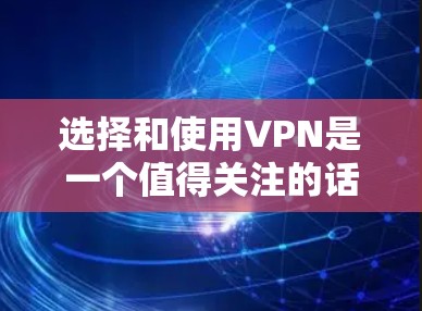 选择和使用VPN是一个值得关注的话题，尤其是在需要保护隐私和安全的场景下。以下是对VPN的详细分析和建议，帮助你做出明智的选择
