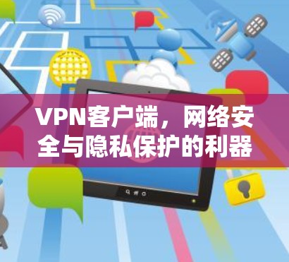VPN客户端，网络安全与隐私保护的利器