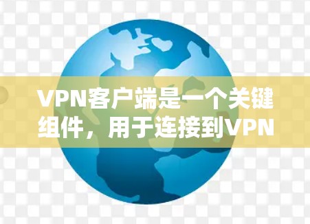 VPN客户端是一个关键组件，用于连接到VPN服务器，提供安全的网络连接和隐私保护。以下是对VPN客户端的详细分析
