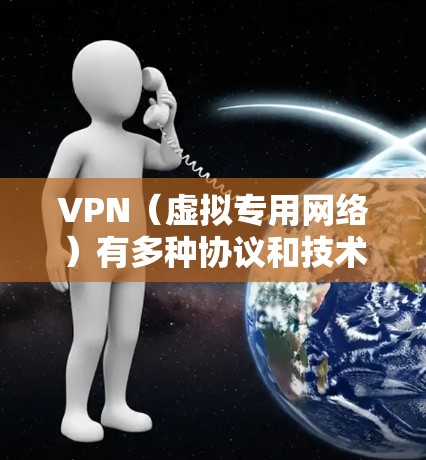 VPN（虚拟专用网络）有多种协议和技术可以实现其功能，这些协议和技术可以分为不同的版本或类型。以下是一些常见的VPN协议及其特点