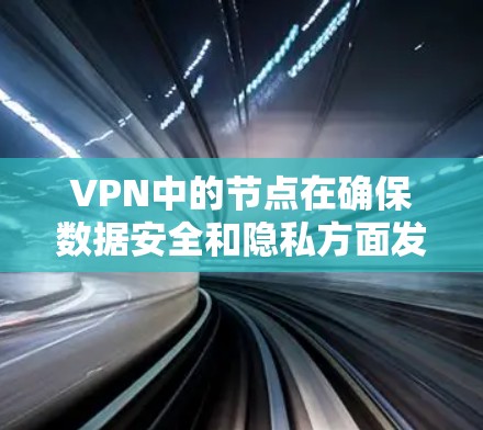 VPN中的节点在确保数据安全和隐私方面发挥着关键作用。以下是对VPN节点的详细总结