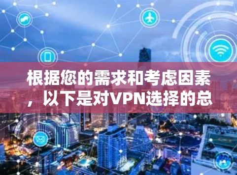 根据您的需求和考虑因素，以下是对VPN选择的总结和建议