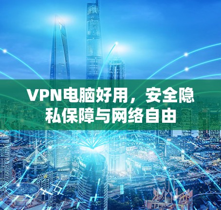 VPN电脑好用，安全隐私保障与网络自由