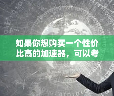 如果你想购买一个性价比高的加速器，可以考虑以下几种选择