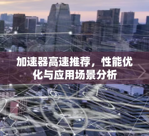 加速器高速推荐，性能优化与应用场景分析