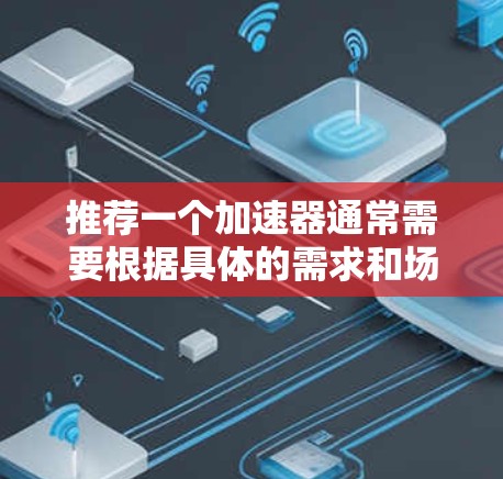 推荐一个加速器通常需要根据具体的需求和场景来选择。以下是一些常见的加速器类型及其推荐使用场景