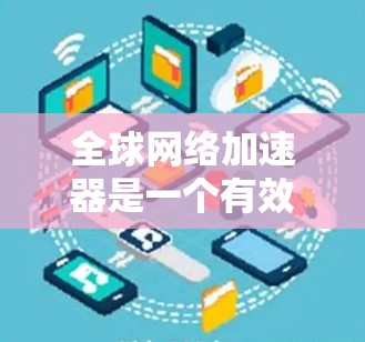 全球网络加速器是一个有效的工具，能够提升互联网连接的速度和稳定性，尤其是在远距离访问服务时非常有用。以下是针对不同需求和用户群体的推荐