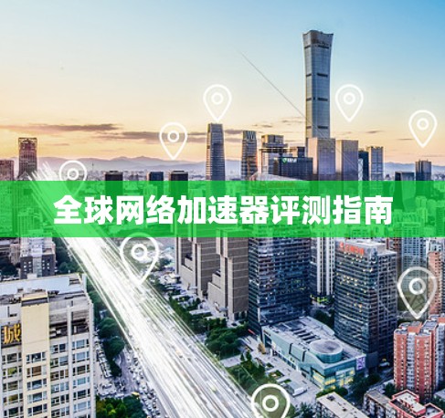 全球网络加速器评测指南