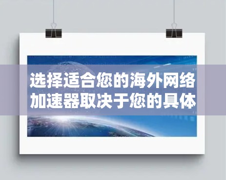 选择适合您的海外网络加速器取决于您的具体需求。以下是一些建议和推荐