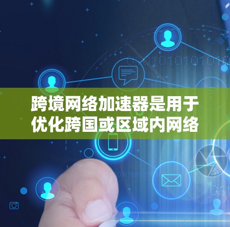 跨境网络加速器是用于优化跨国或区域内网络连接速度、减少延迟和提高数据传输效率的工具。这些加速器通常通过建立高速的全球网络或使用内容分发网络（CDN）来实现。以下是一些常用的跨境网络加速器及其特点