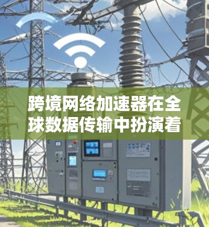 跨境网络加速器在全球数据传输中扮演着关键角色，帮助企业和运营商提升数据传输效率、减少延迟并优化带宽利用。以下是对跨境网络加速器的详细分析，基于对主要解决方案的评估和市场动态的理解