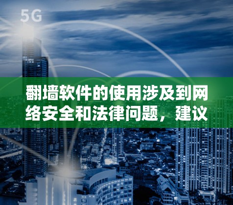 翻墙软件的使用涉及到网络安全和法律问题，建议谨慎对待。以下是一些注意事项和建议