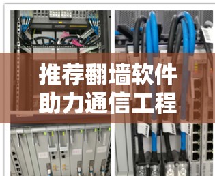 推荐翻墙软件助力通信工程师