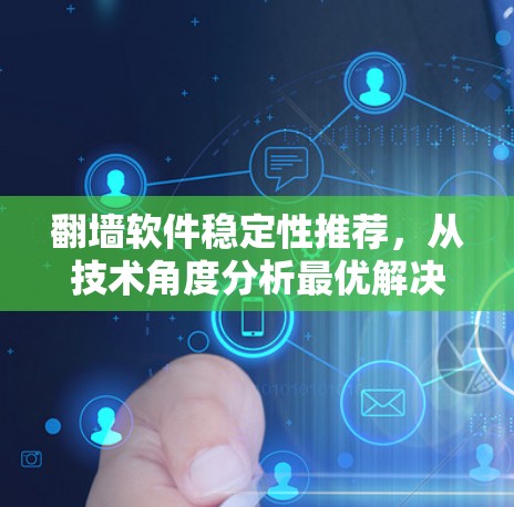 翻墙软件稳定性推荐，从技术角度分析最优解决方案