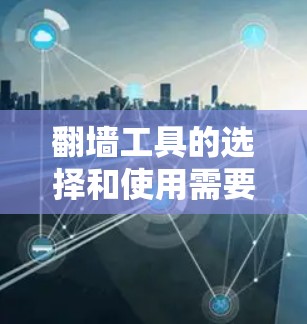 翻墙工具的选择和使用需要根据用户的具体需求来决定。以下是一些常用的翻墙工具，供您参考
