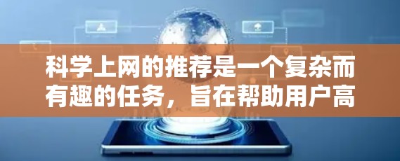 科学上网的推荐是一个复杂而有趣的任务，旨在帮助用户高效地获取所需的科学资源和信息。以下是一个综合性的推荐策略，结合了多种方法和考虑因素，以满足不同用户的需求