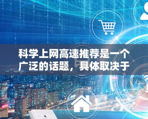 科学上网高速推荐是一个广泛的话题，具体取决于你的需求和兴趣领域。以下是一些常见的科学相关网站和资源推荐，可能对你有所帮助