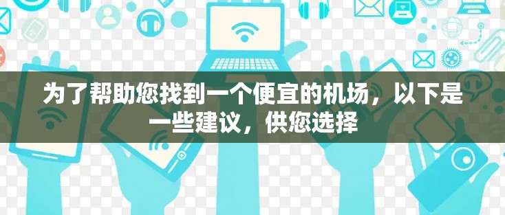 为了帮助您找到一个便宜的机场，以下是一些建议，供您选择