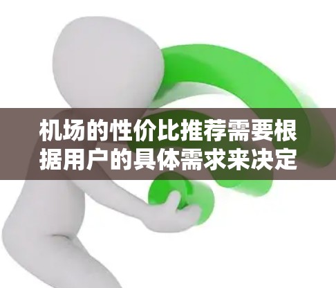 机场的性价比推荐需要根据用户的具体需求来决定，比如预算、目的地、旅行时长、舒适度等。以下是一些国际知名机场的性价比推荐，供你参考