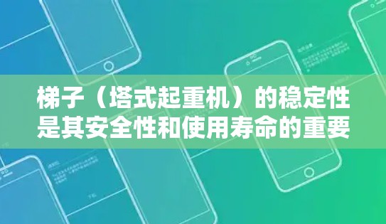 梯子（塔式起重机）的稳定性是其安全性和使用寿命的重要指标。以下是一些关于梯子稳定性的推荐和建议，帮助确保梯子在使用过程中保持稳定和安全