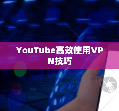 YouTube高效使用VPN技巧