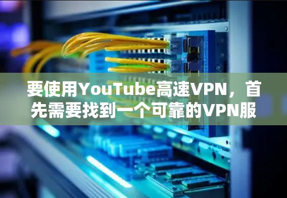 要使用YouTube高速VPN，首先需要找到一个可靠的VPN服务提供商。以下是一些常见的步骤和建议