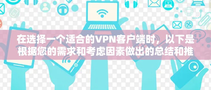 在选择一个适合的VPN客户端时，以下是根据您的需求和考虑因素做出的总结和推荐